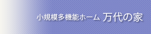 小規模多機能ホーム 万代の家