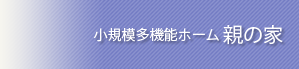 小規模多機能ホーム 親の家