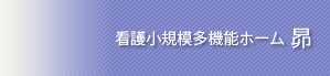 看護小規模多機能ホーム 昴